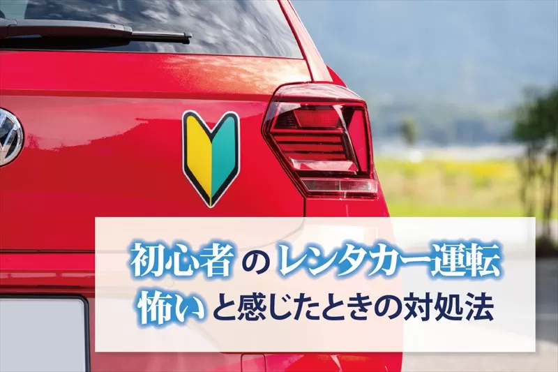 初心者のレンタカー運転 怖いと感じたときの対処法